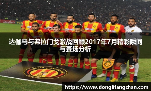 达伽马与弗拉门戈激战回顾2017年7月精彩瞬间与赛场分析